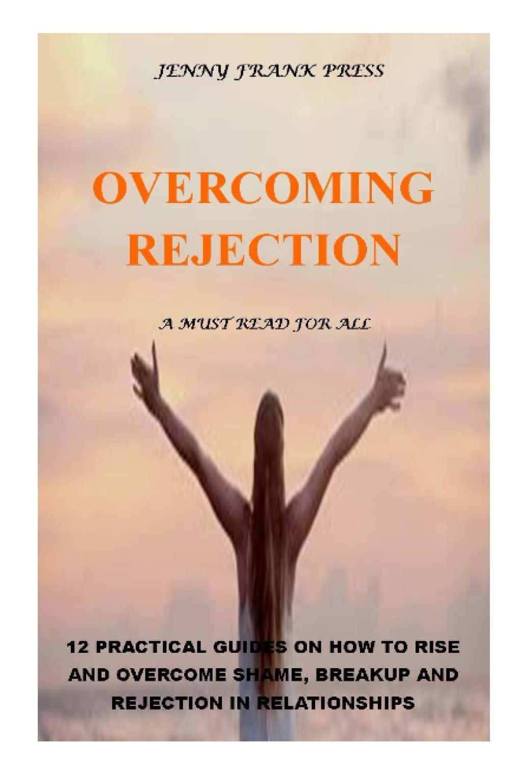 OVERCOMING REJECTION: 12 PRACTICAL GUIDES ON HOW TO RISE AND OVERCOME SHAME, BREAKUP AND REJECTION IN RELATIONSHIPS. A MUST READ FOR ALL