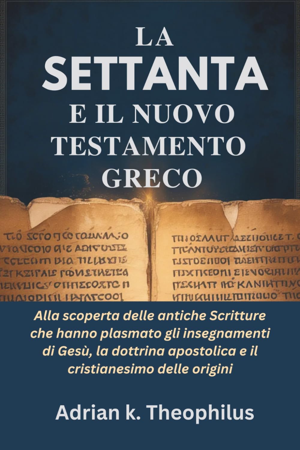 LA SETTANTA E IL NUOVO TESTAMENTO GRECO: Alla scoperta delle antiche Scritture che hanno plasmato gli insegnamenti di Gesù, la dottrina apostolica e il cristianesimo delle origini