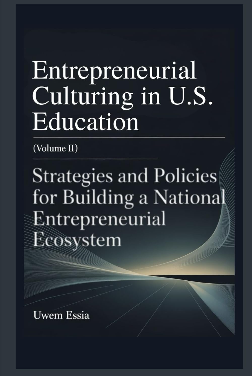 ENTREPRENEURIAL CULTURING IN U.S. EDUCATION (Volume II): Strategies and Policies for Building a National Entrepreneurial Ecosystem (Entrepreneurial Culturing in U.S. Education System)