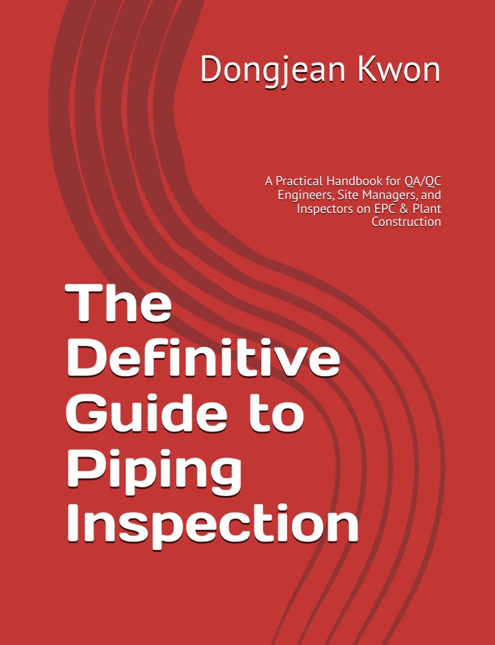 The Definitive Guide to Piping Inspection: A Practical Handbook for QA/QC Engineers, Site Managers, and Inspectors on EPC & Plant Construction