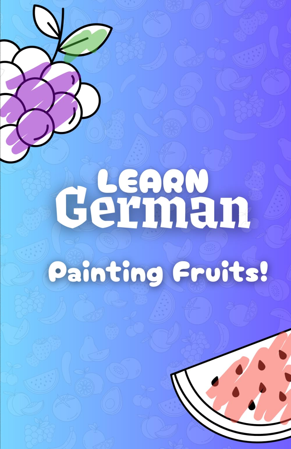 Learn German Painting Fruits!: A Fun Coloring Book to Learn German Vocabulary for Kids and Beginners