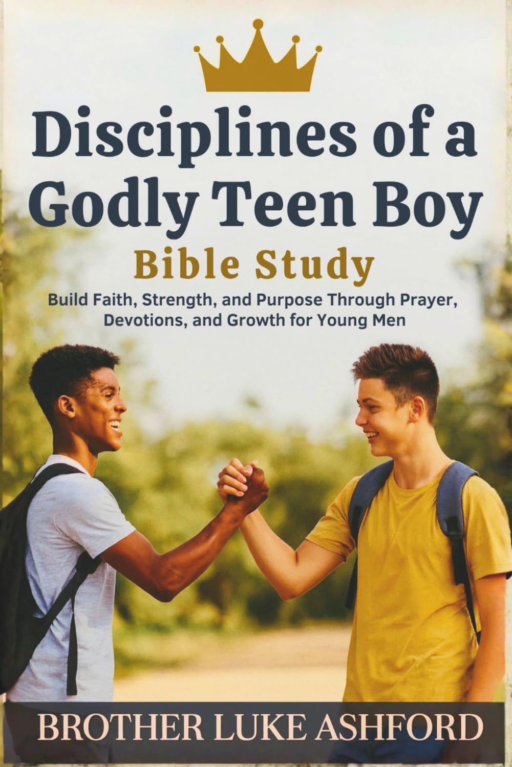 DISCIPLINES OF A GODLY TEEN BOY BIBLE STUDY: Build Faith, Strength, and Purpose Through Prayer, Devotions, and Growth for Young Men
