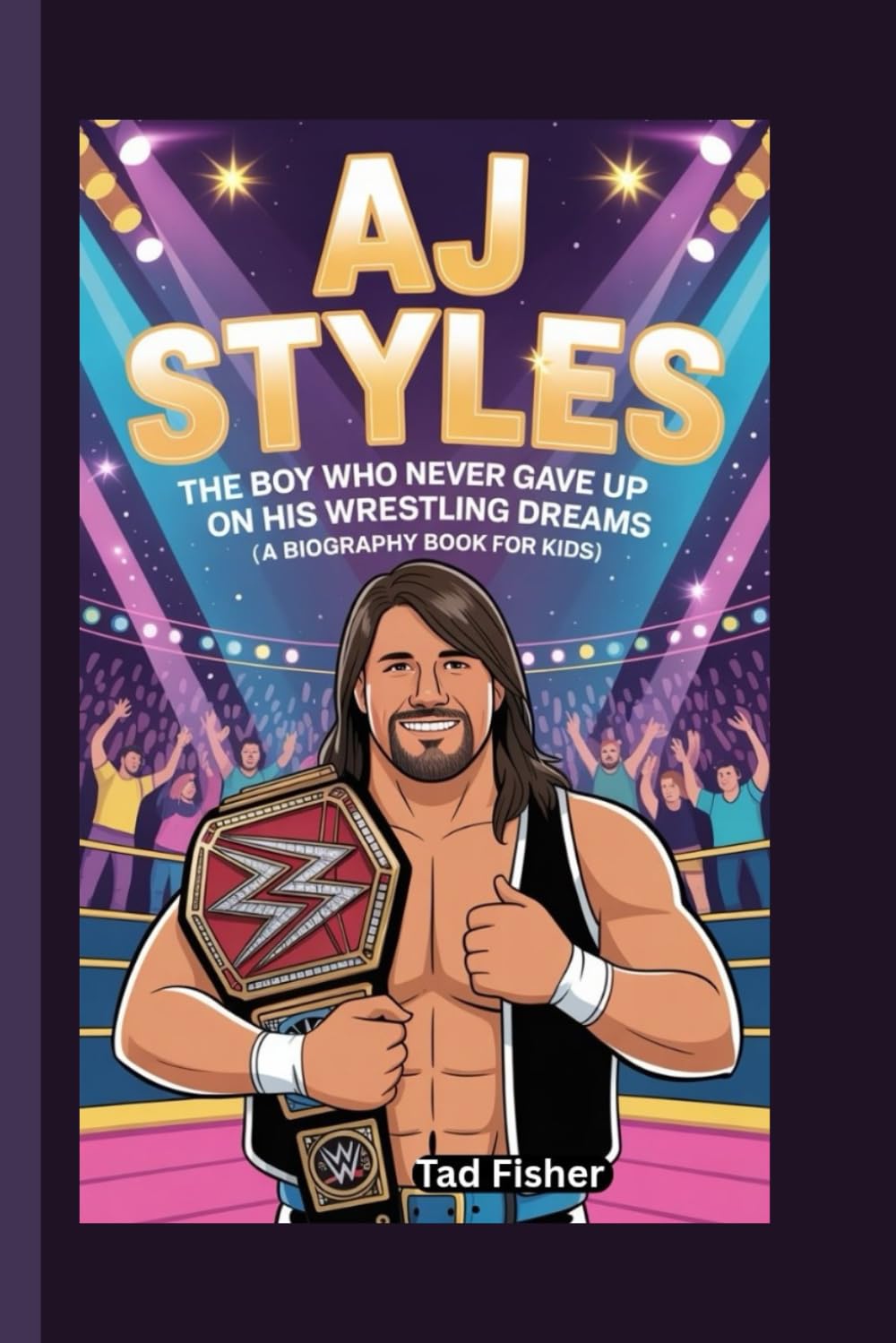 AJ STYLES: The Boy Who Never Gave Up on His Wrestling Dreams (A Biography Book for Kids)