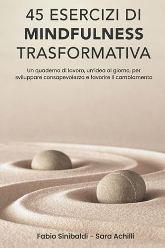 45 Esercizi di Mindfulness Trasformativa: Un quaderno di lavoro - un’ idea al giorno - per sviluppare consapevolezza e favorire il cambiamento