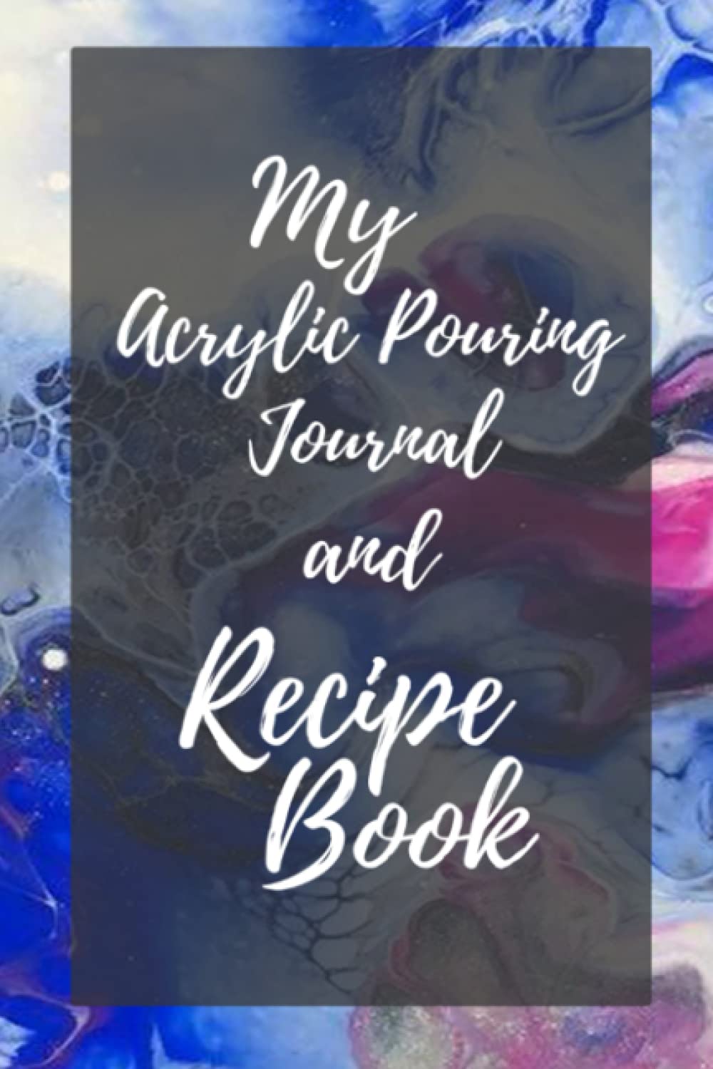 My Acrylic Pouring Journal and Recipe Book: Paint it, Record it, Repeat it and Teach it.