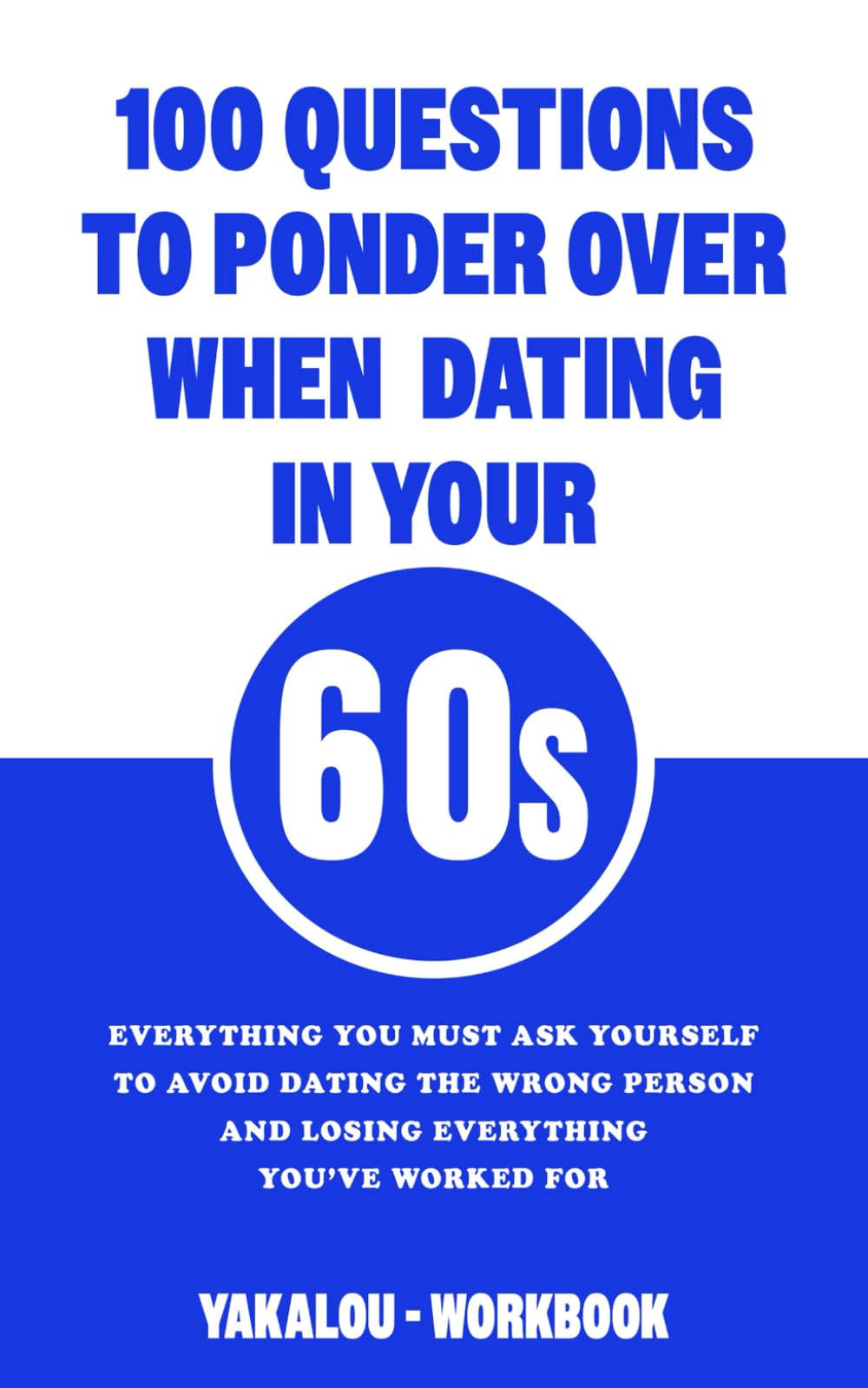100 Questions To Ponder Over When Dating In Your 60s: Everything You Must Ask Yourself To Avoid Dating The Wrong Person And Losing Everything You’ve ... Love At Any Age of Life From 20 to 70s.)
