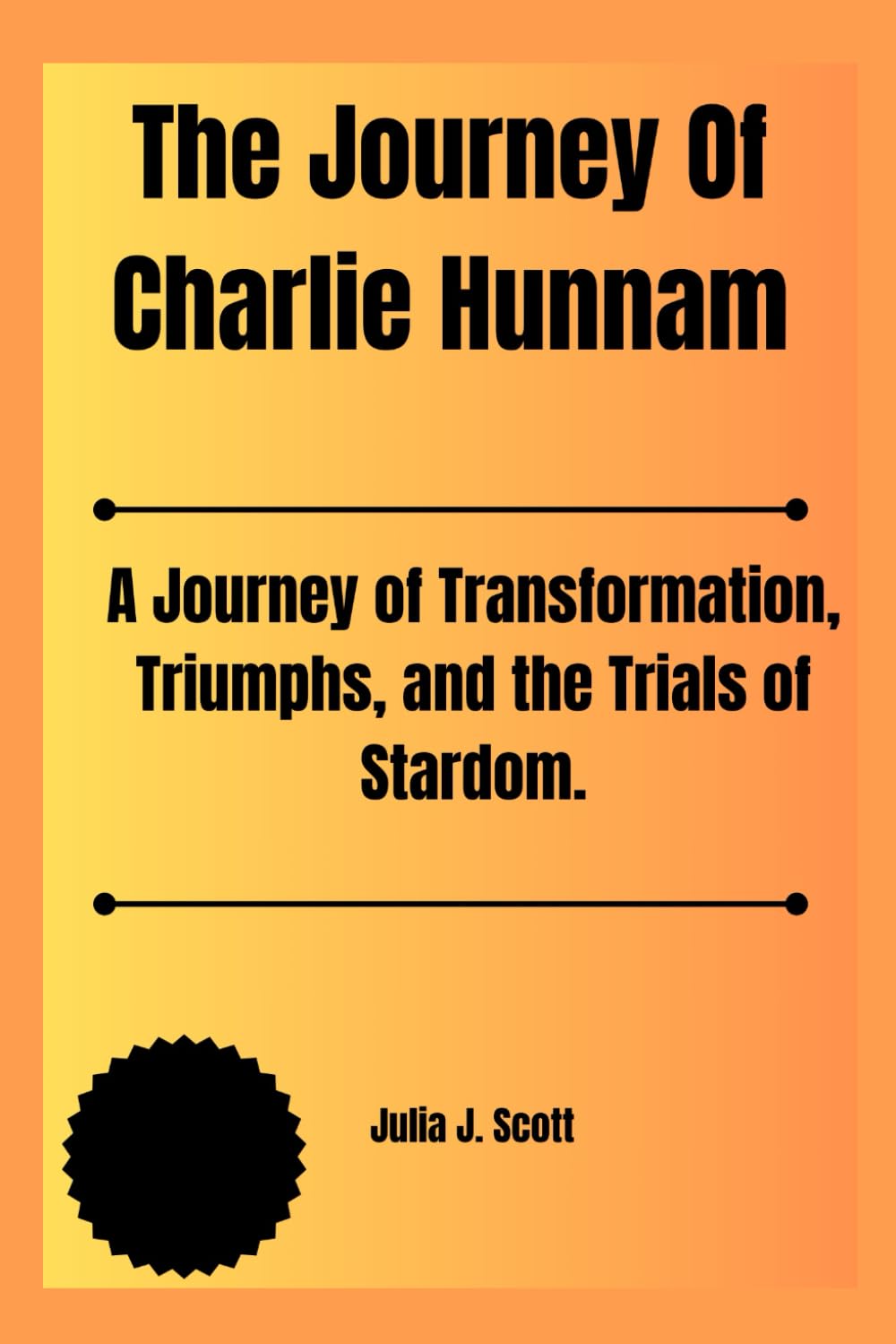 The Journey Of Charlie Hunnam: A Journey of Transformation, Triumphs, and the Trials of Stardom.: 2 (The Biography Of Top Hollywood Stars In The United States)