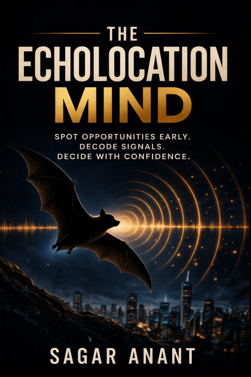 The Echolocation Mind: Spot Opportunities Early, Decode Signals, and Make Smarter Decisions in Uncertainty