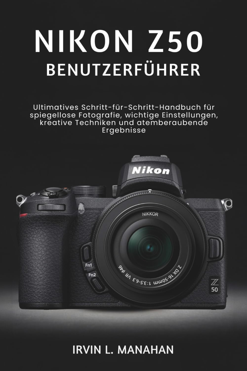 NIKON Z50 BENUTZERFÜHRER: Ultimatives Schritt-für-Schritt-Handbuch für spiegellose Fotografie, wichtige Einstellungen, kreative Techniken und atemberaubende Ergebnisse