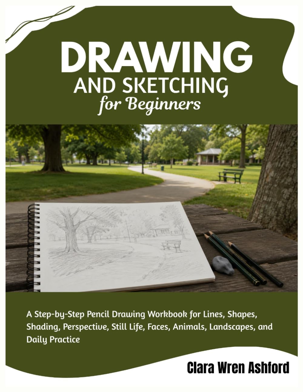 Drawing And Sketching For Beginners: A Step-by-Step Pencil Drawing Workbook for Lines, Shapes, Shading, Perspective, Still Life, Faces, Animals, Landscapes, and Daily Practice