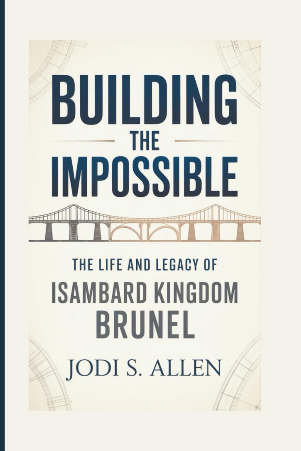 BUILDING THE IMPOSSIBLE: The Life and Legacy of Isambard Kingdom Brunel