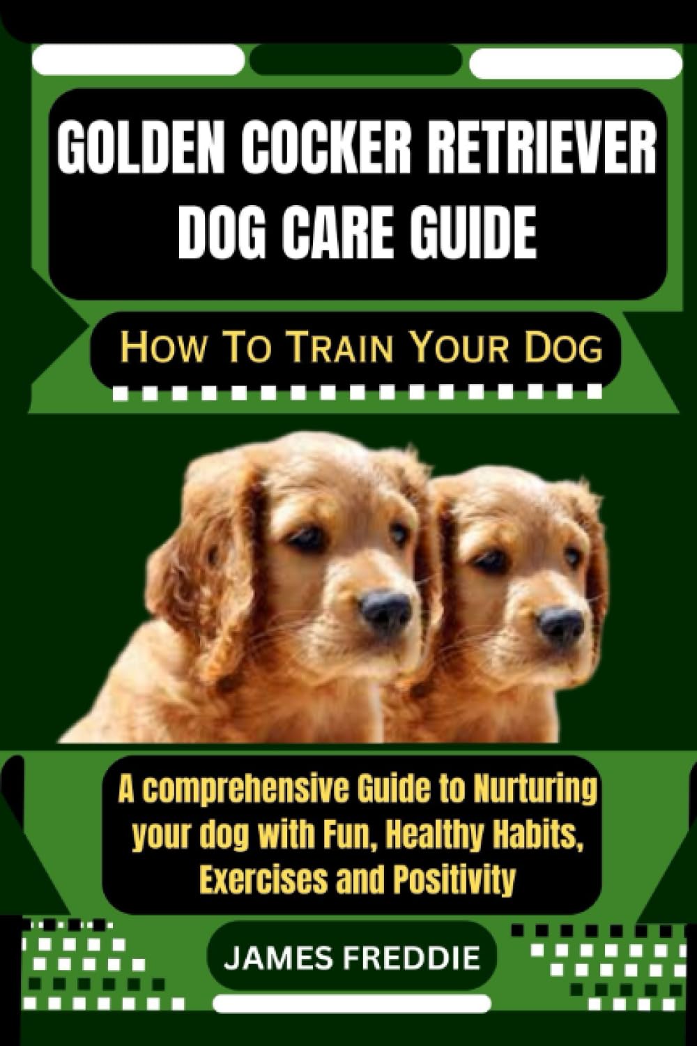 Golden Cocker Retriever Dog care guide How To Train Your Dog: A comprehensive Guide to Nurturing your dog with Fun, Healthy Habits, Exercises and ... Heartfelt Tales of Unconditional Devotion)