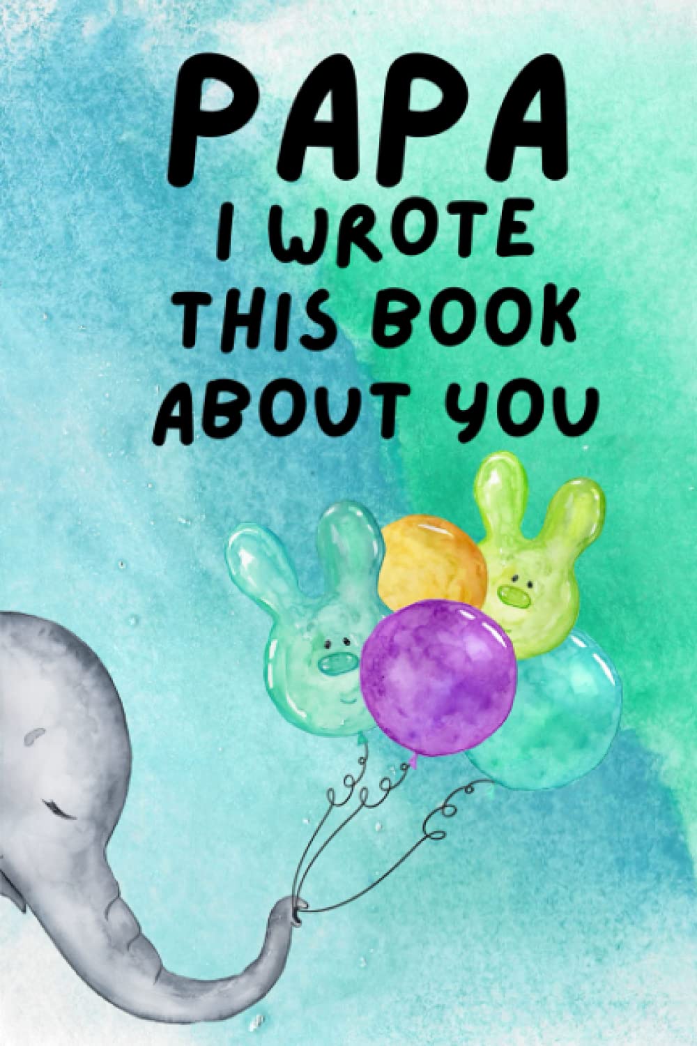 Papa I Wrote This Book About You: Little Cute Elephant Fill in The Blank Story Book Using Prompts for Kids. The Reasons Why You Love Your Papa, What I Love About Papa Fathers Day Gifts from Kids