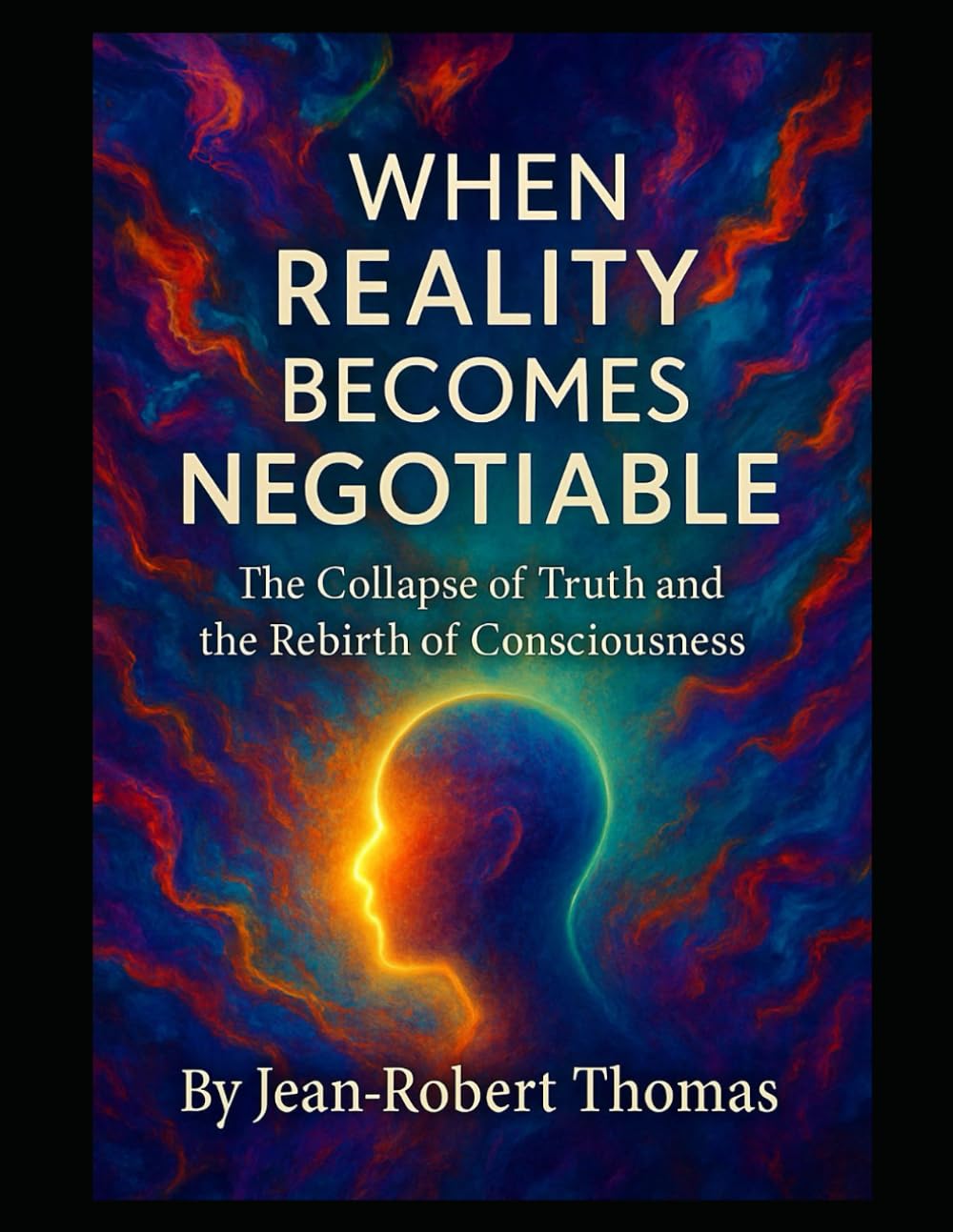 WHEN REALITY BECOMES NEGOTIABLE: The Collapse of Truth and the Rebirth of Consciousness
