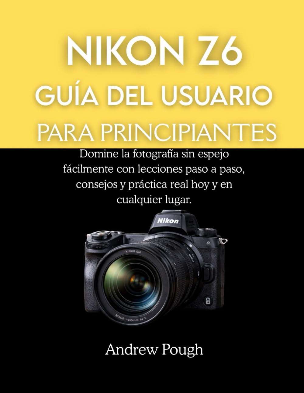 NIKON Z6 GUÍA DEL USUARIO PARA PRINCIPIANTES: Domine la fotografía sin espejo fácilmente con lecciones paso a paso, consejos y práctica real hoy y en cualquier lugar.