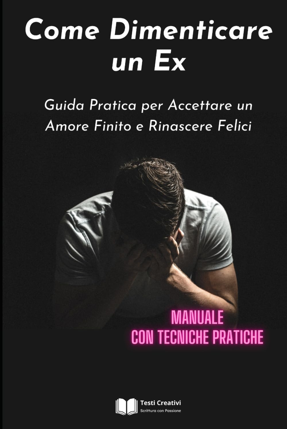 Come Dimenticare un Ex: Guida Pratica per Accettare un Amore Finito e Rinascere Felici (Manuale con Tecniche Pratiche) (Psicologia delle Relazioni & Dipendenza Affettiva)