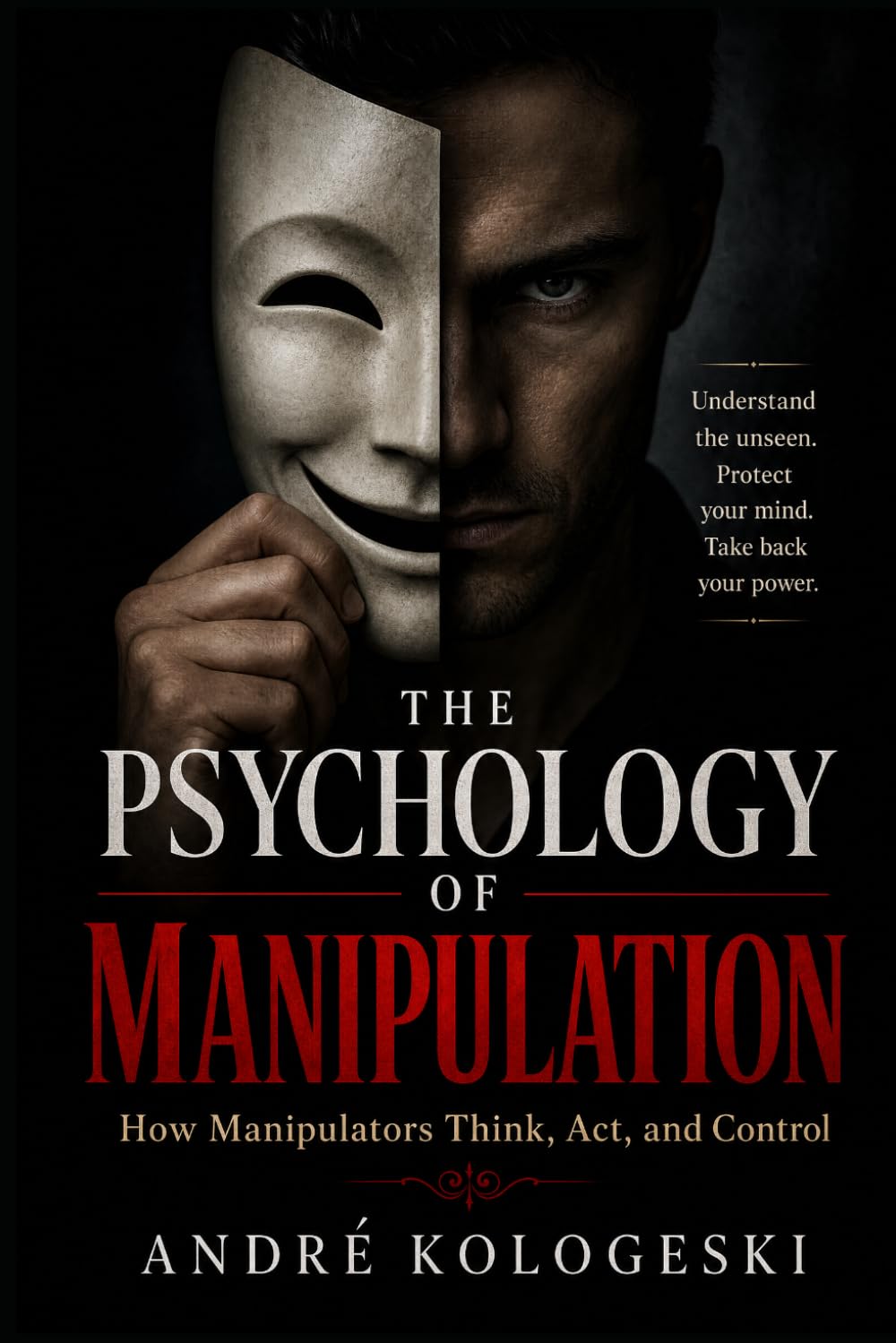 The Psychology of Manipulation: How Manipulators Think, Act, and Control — And How to Protect Yourself from Dark Psychology, Gaslighting, and Emotional Abuse