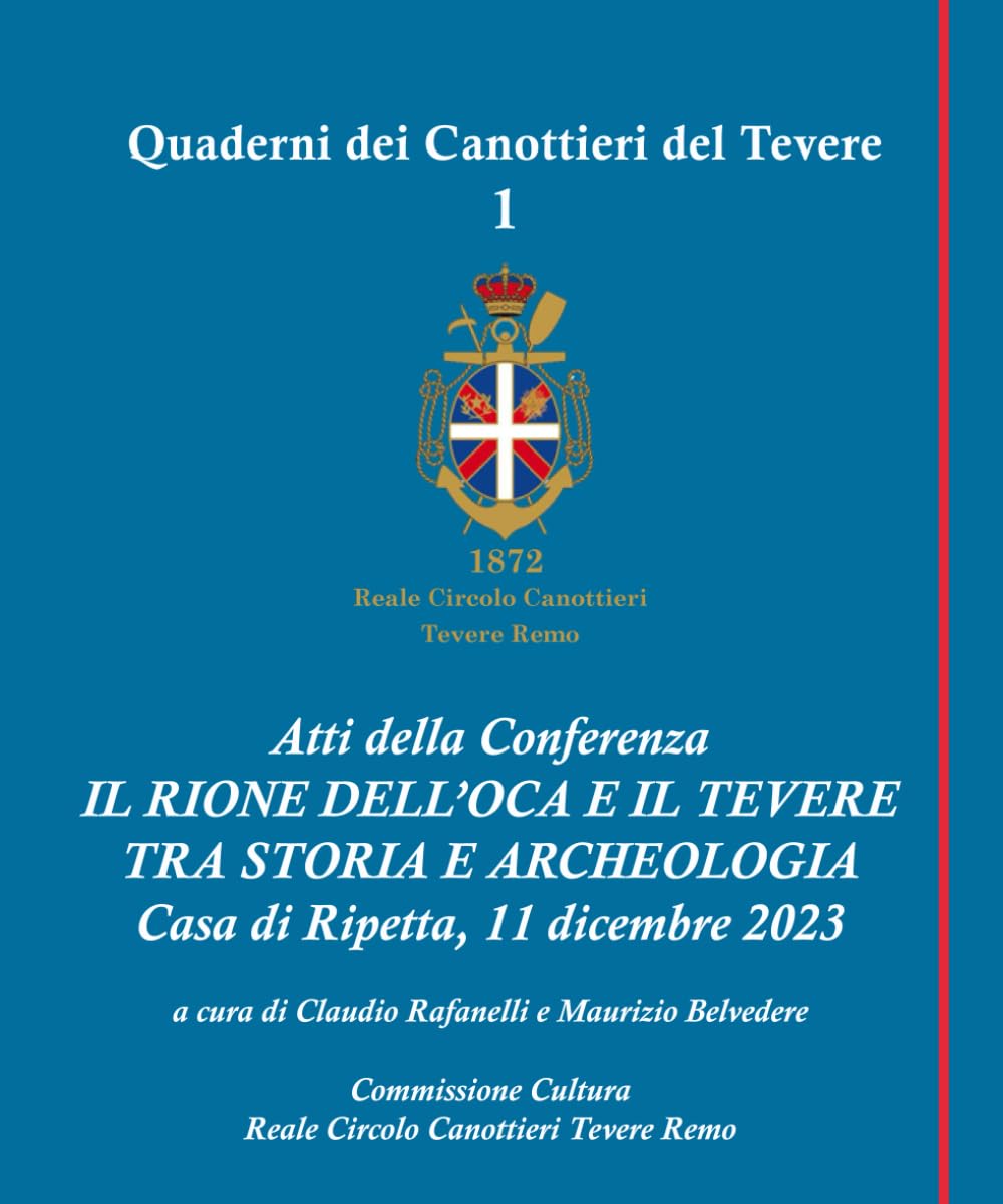 Atti della Conferenza IL RIONE DELL’OCA E IL TEVERE TRA STORIA E ARCHEOLOGIA (I QUADERNI DEI CANOTTIERI DEL TEVERE)