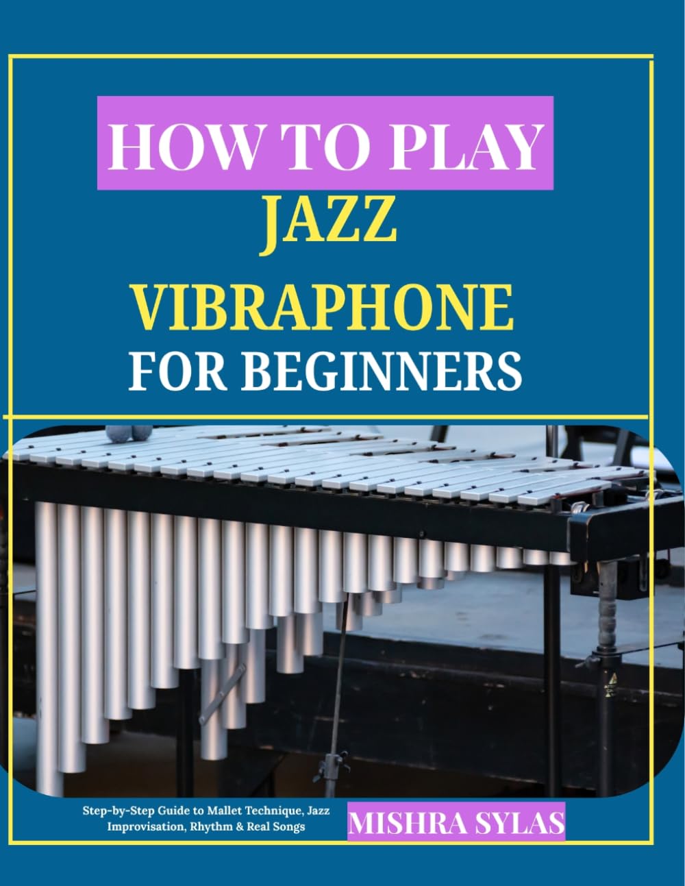 HOW TO PLAY JAZZ VIBRAPHONE FOR BEGINNERS: Step-by-Step Guide to Mallet Technique, Jazz Improvisation, Rhythm & Real Songs