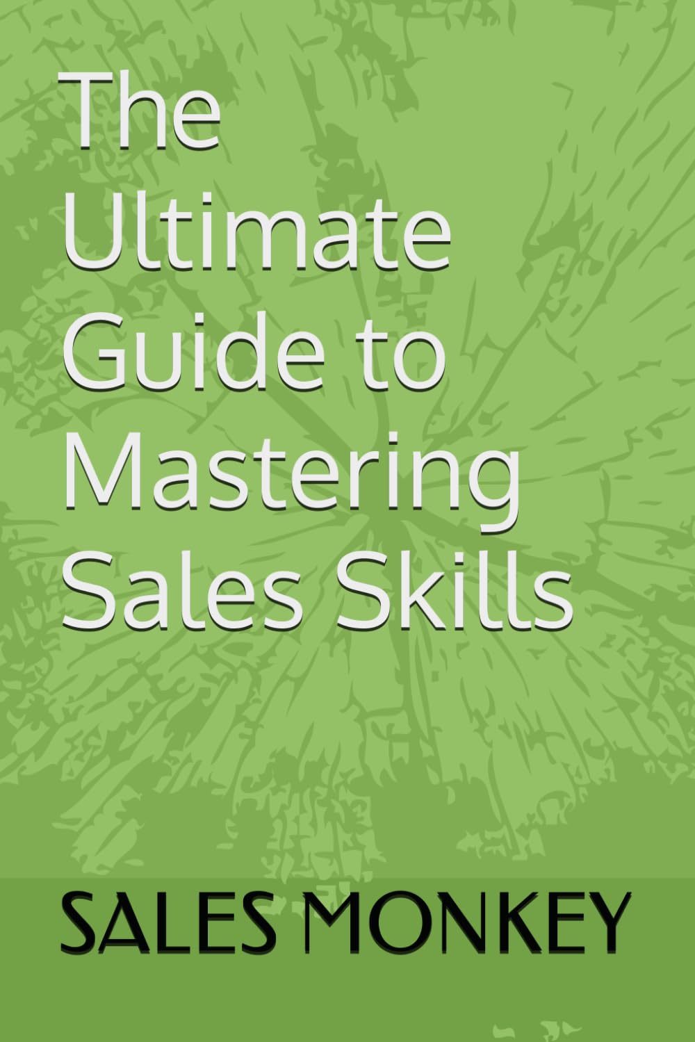 The Ultimate Guide to Mastering Sales Skills (Sales Monkeys)