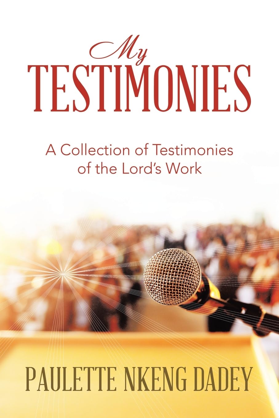 MY TESTIMONIES: A Collection of Testimonies of the Lord’s Work