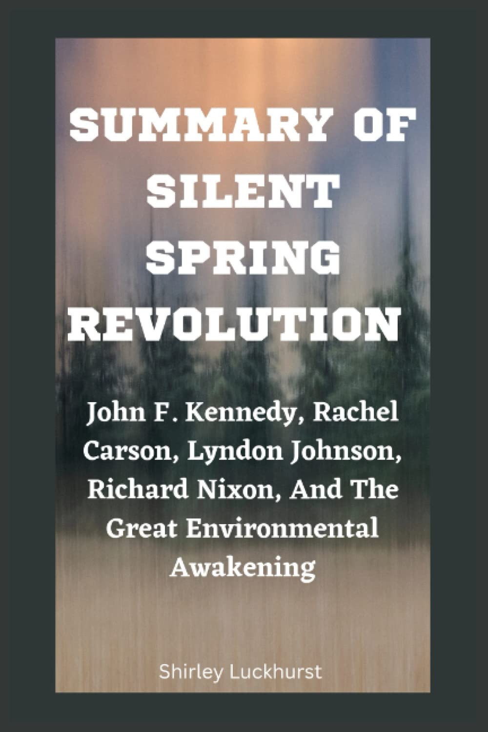 SUMMARY OF SILENT SPRING REVOLUTION: John F. Kennedy, Rachel Carson, Lyndon Johnson, Richard Nixon, And The Great Environmental Awakening by Douglas Brinkley