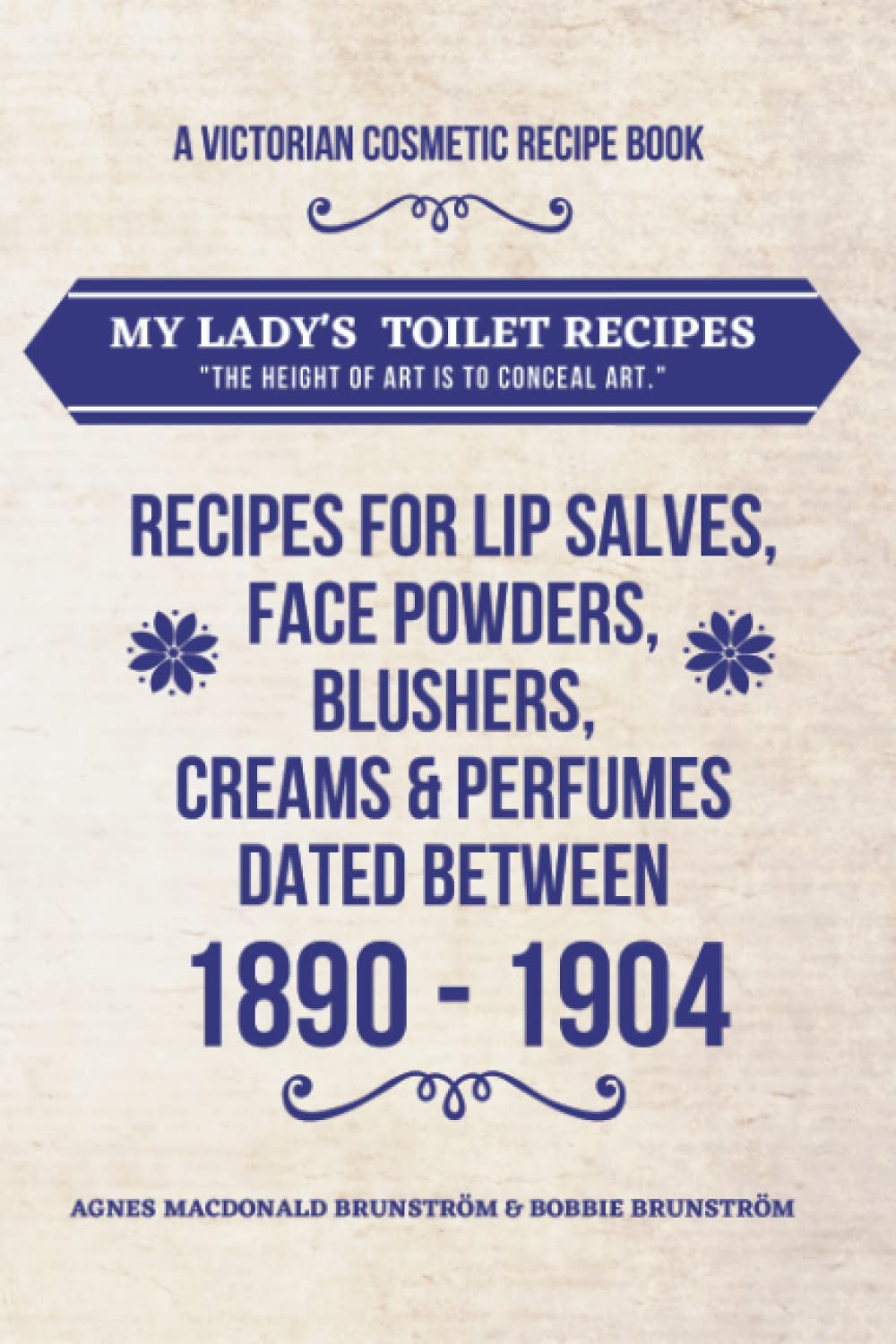 A Victorian Cosmetic Recipe Book for Lip Salves, Balms, Blushers, Perfumes, Make up: Victorian Cosmetic/ Make up Recipes created by Agnes Brunstrom between 1890-1904