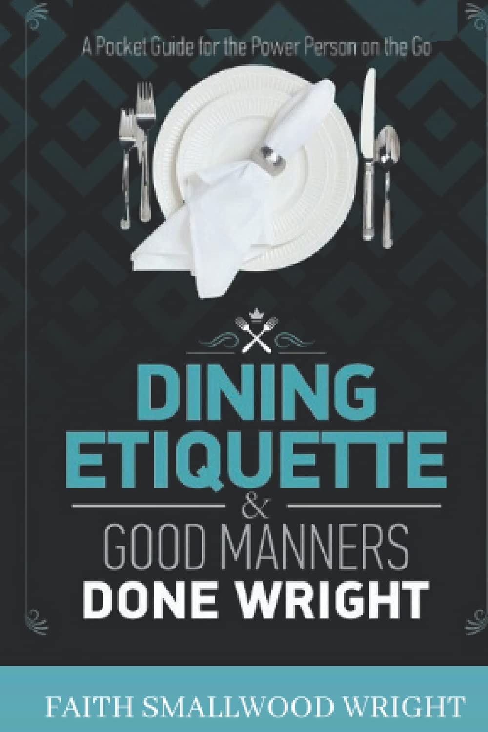 Dining Etiquette & Good Manners Done Wright: A Pocket Guide for the Power Person on the Go