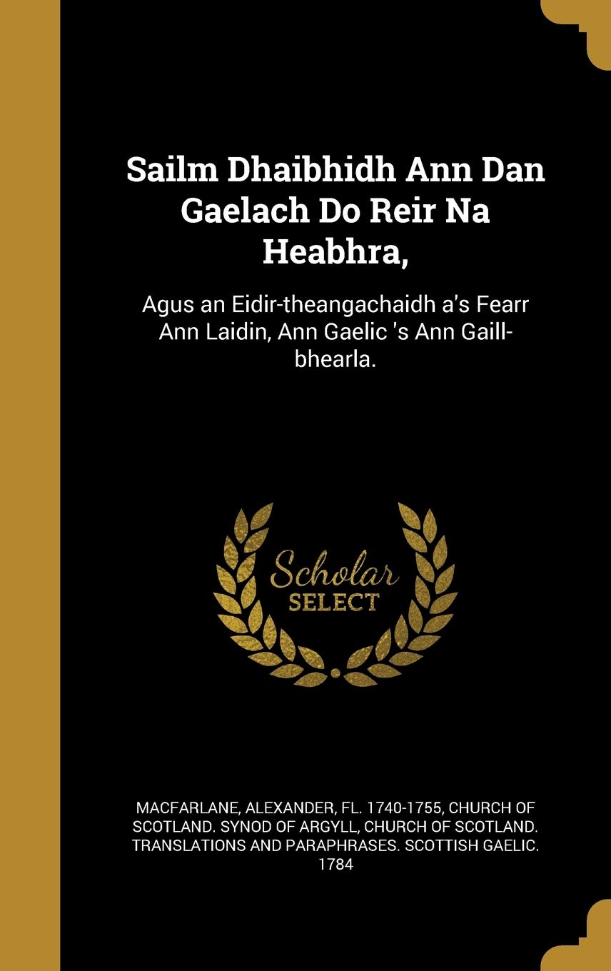 Sailm Dhaibhidh Ann Dan Gaelach Do Reir Na Heabhra,: Agus an Eidir-Theangachaidh A's Fearr Ann Laidin, Ann Gaelic 's Ann Gaill-Bhearla.