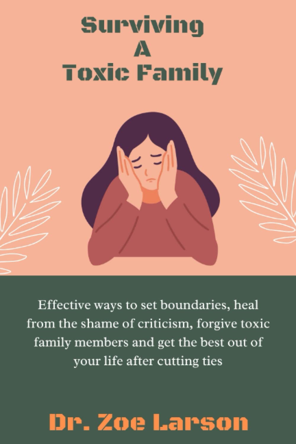 Surviving A Toxic Family: Effective ways to set boundaries, heal from the shame of criticism, forgive toxic family members and get the best out of your life after cutting ties