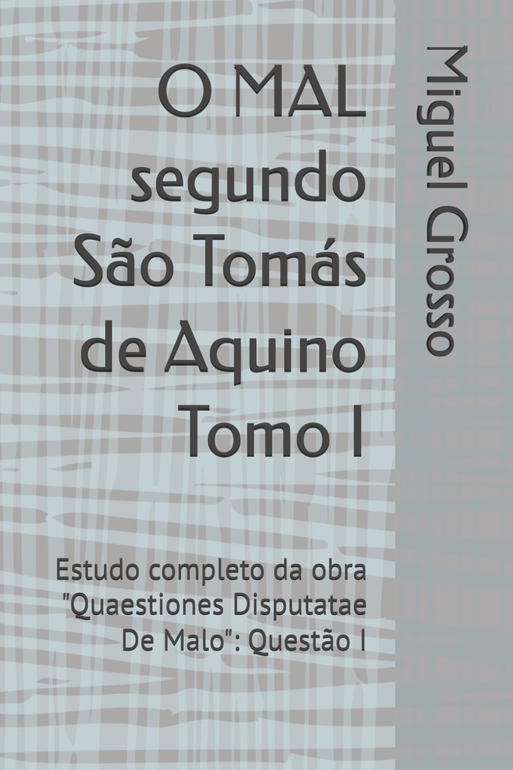 O MAL segundo São Tomás de Aquino Tomo I: Estudo completo da obra "Quaestiones Disputatae De Malo": Questão I (A Sabedoria tomista: reflexões sobre o mal)