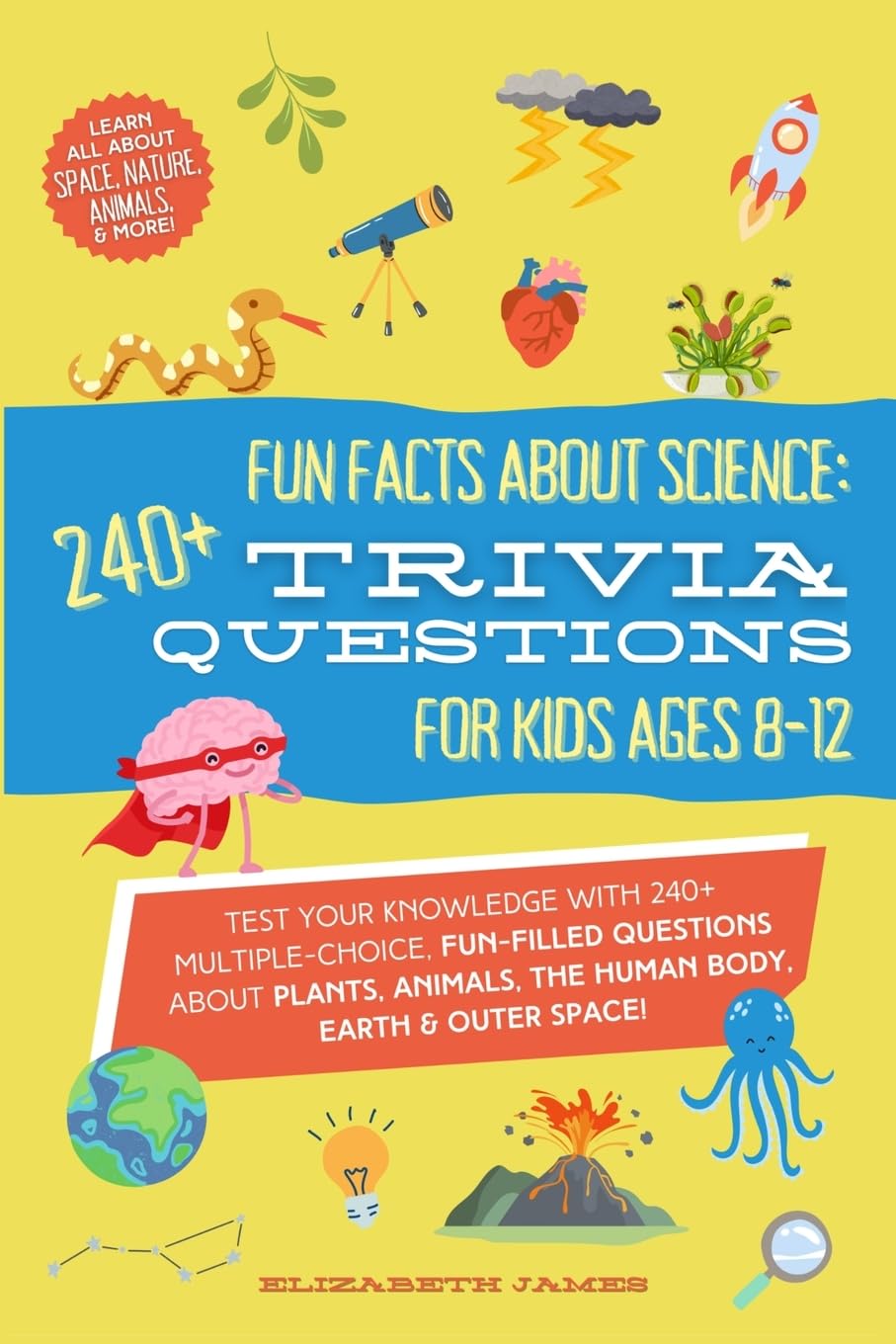 Fun Facts about Science: 240+ Trivia Questions for Kids 8-12: Discover interesting animal facts, science trivia for kids, & human body facts book for ... kids 8-12 (Best Trivia Books for Kids 8-12)