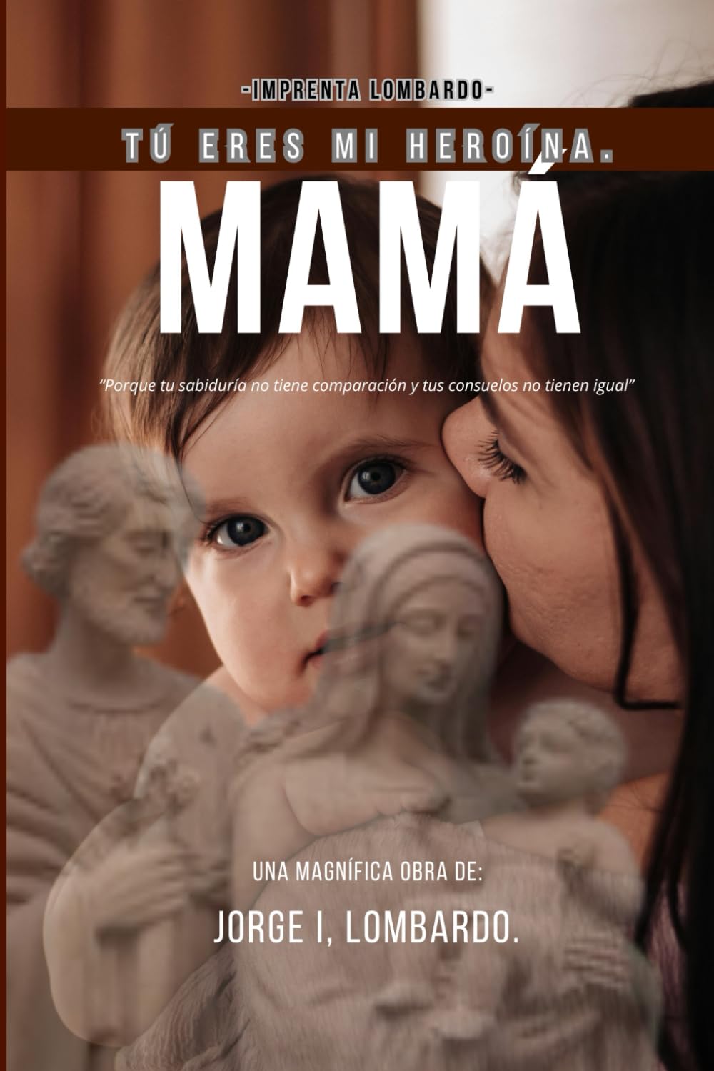 Mamá, tú eres mi heroína.: Porque tu sabiduría no tiene comparación y tus consuelos no tienen igual.