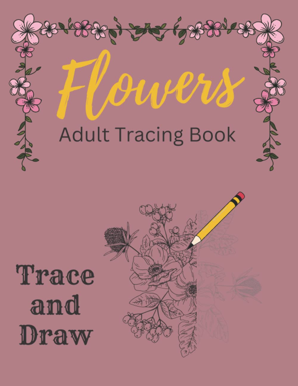 Trace And Draw Flowers; Adult Tracing Book: Drawing Book, Stress Relieving Flower Designs, Images To Trace And Color in as a Stress Buster