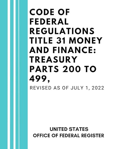 Code of Federal Regulations Title 31 Money and Finance: Treasury Parts 200 to 499, Revised as of July 1, 2022