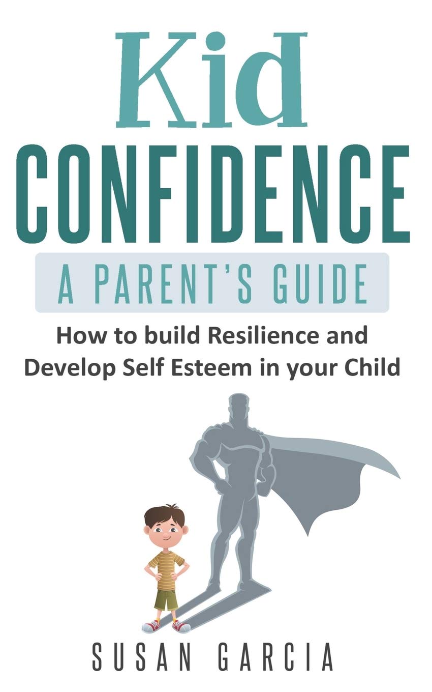 Independently Published Kid Confidence - A Parent's Guide: How to Build Resilience and Develop Self-Esteem in Your Child