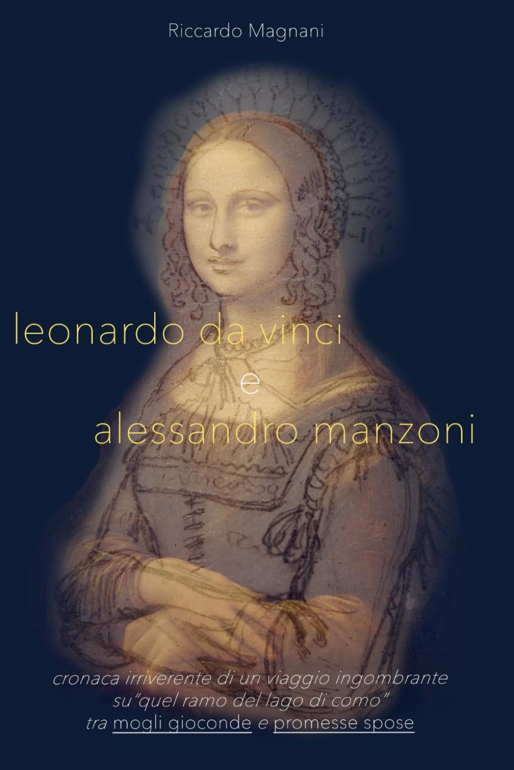 Leonardo da Vinci e Alessandro Manzoni: Cronaca irriverente di un viaggio ingombrante "su quel ramo del lago di Como", tra mogli gioconde e promesse spose