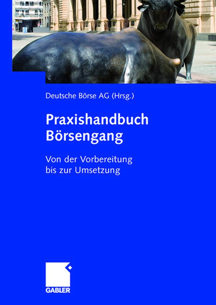 Praxishandbuch Börsengang: Von der Vorbereitung bis zur Umsetzung: Von der Vorbereitung bis zur Umsetzung. Hrsg.: Deutsche Börse AG