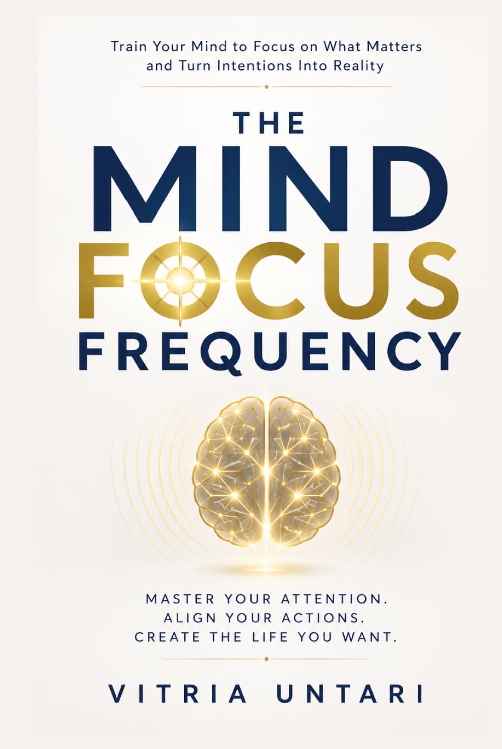 The Mind Focus Frequency: Train Your Mind to Focus on What Matters and Turn Intentions Into Reality