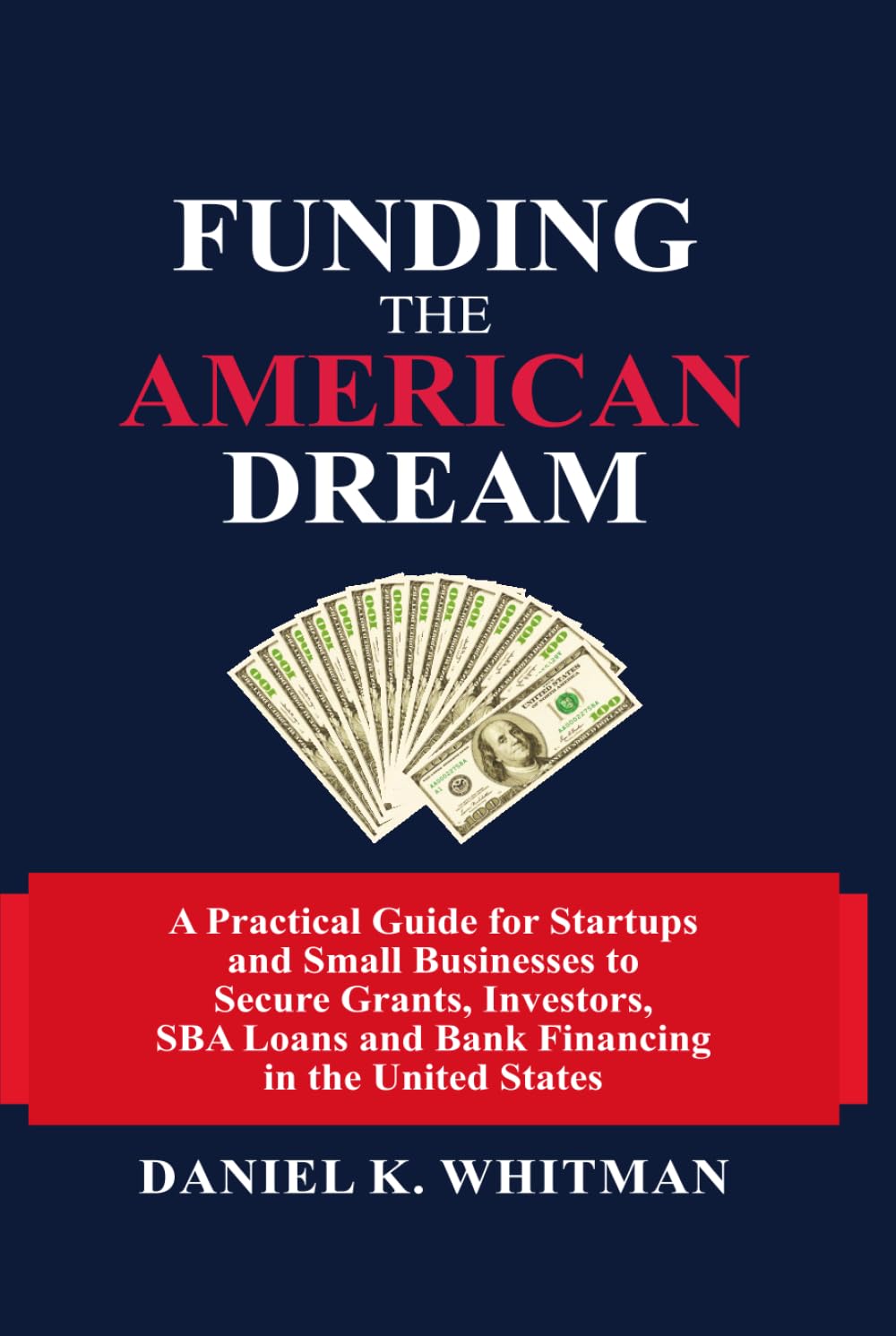 Funding The American Dream: A Practical Guide for Startups and Small Businesses to Secure Grants, Investors, SBA Loans, and Bank Financing in the United States