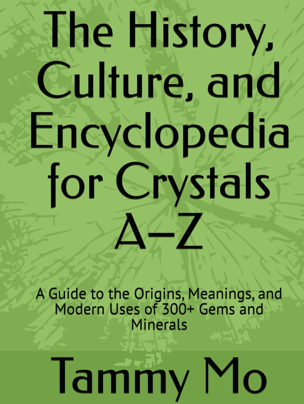 The History, Culture, and Encyclopedia for Crystals A–Z: A Guide to the Origins, Meanings, and Modern Uses of 300+ Gems and Minerals (Spirituality and Religious Practices)