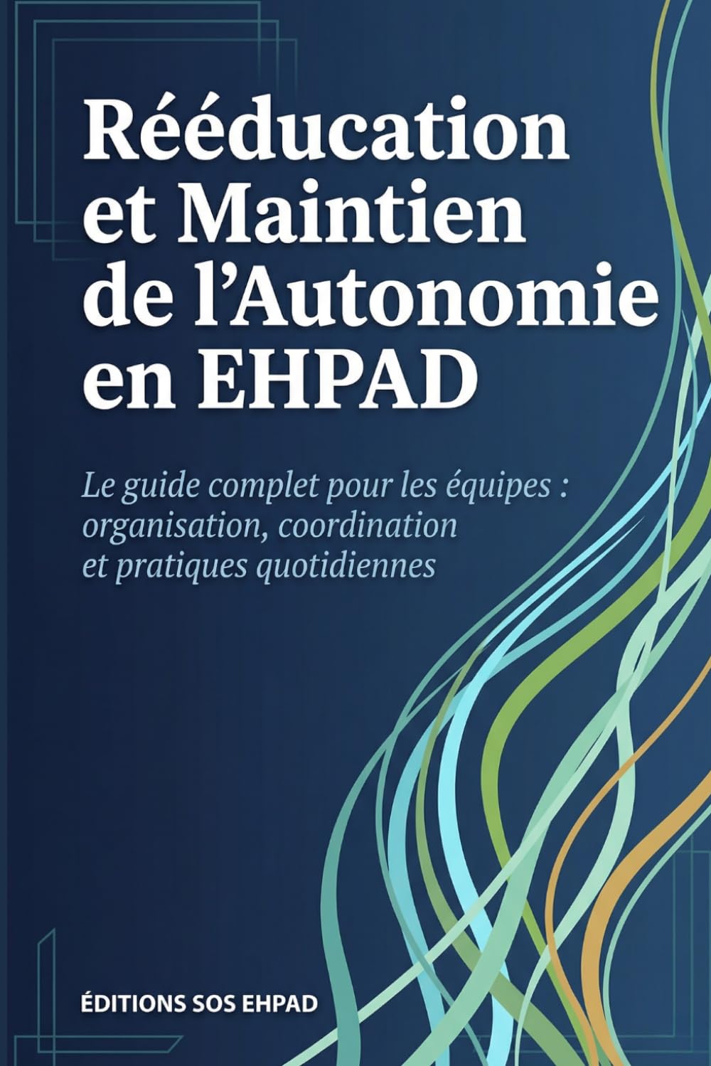 Rééducation et Maintien de l'Autonomie en EHPAD: Le guide complet pour les équipes - organisation, coordination et pratiques quotidiennes