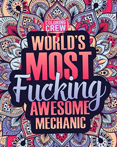 World's Most Fucking Awesome Mechanic: A Sweary Mechanic Coloring Book Gift Idea for Mechanics with Funny, Snarky, Swear Word Coloring Pages (Gifts for Mechanics)
