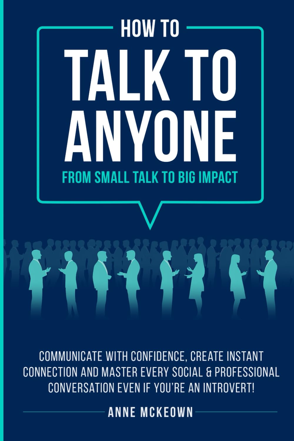 How to Talk to Anyone : From Small Talk to Big Impact: Communicate with Confidence, Create Instant Connection and Master Every Social and Professional ... an Introvert! (Confident Communication)