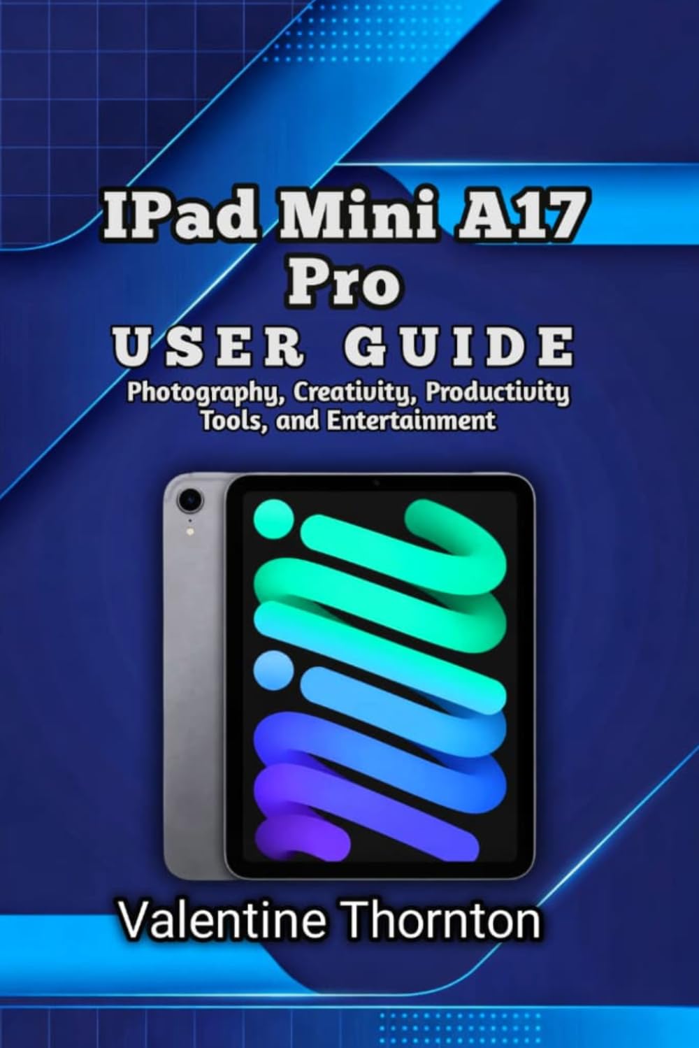 IPad Mini A17 Pro User Guide: Photography, Creativity, Productivity Tools, and Entertainment