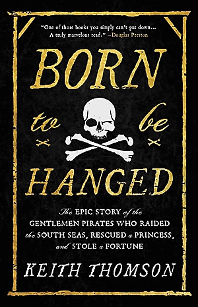 Born to Be Hanged: The Epic Story of the Gentlemen Pirates Who Raided the South Seas, Rescued a Princess, and Stole a Fortune