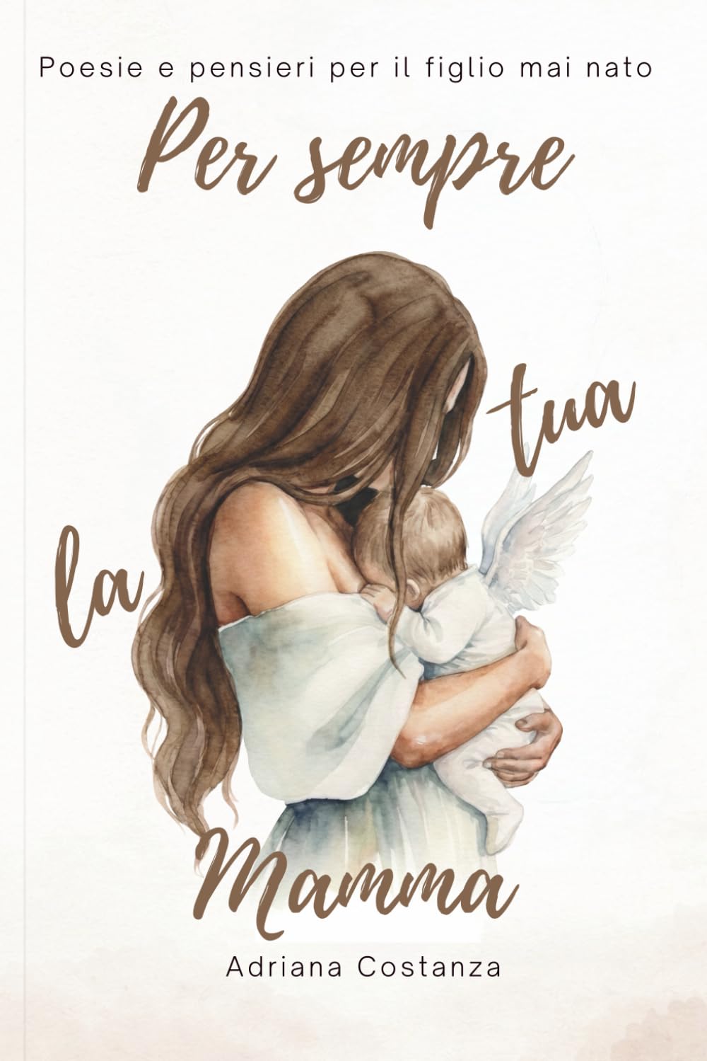 Per sempre, la tua mamma: Poesie e pensieri per il figlio mai nato
