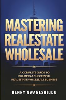 MASTERING REALESTATE WHOLESALE: A Complete Guide to Building a Successful Real Estate Wholesale Business