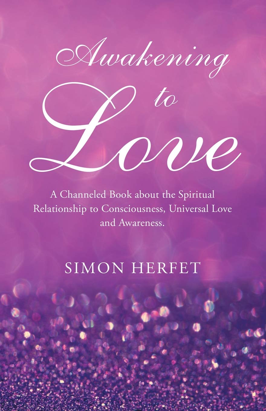 Awakening to Love: A Channeled Book about the Spiritual Relationship to Consciousness, Universal Love and Awareness.