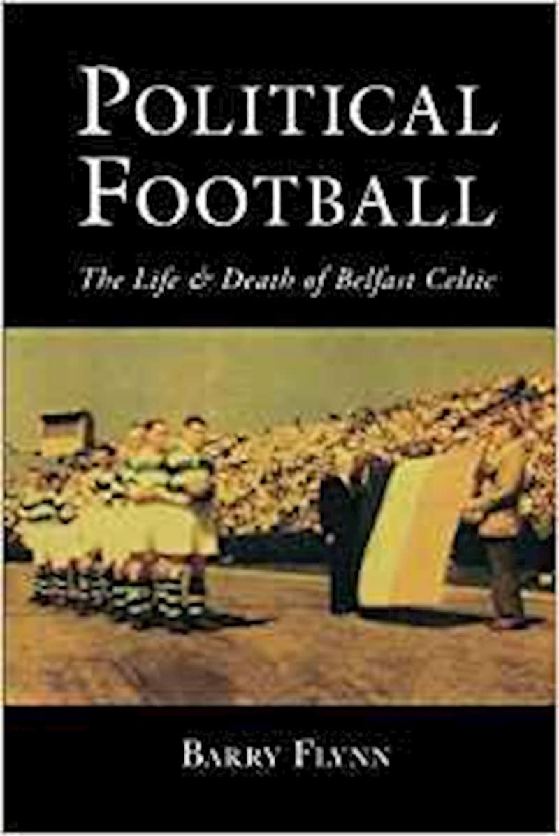 Political Football: The Life and Death of Belfast Celtic
